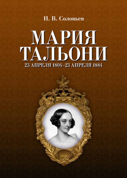 Мария Тальони. 23 апреля 1804 г. – 23 апреля 1884 г. - Н. В. Соловьев