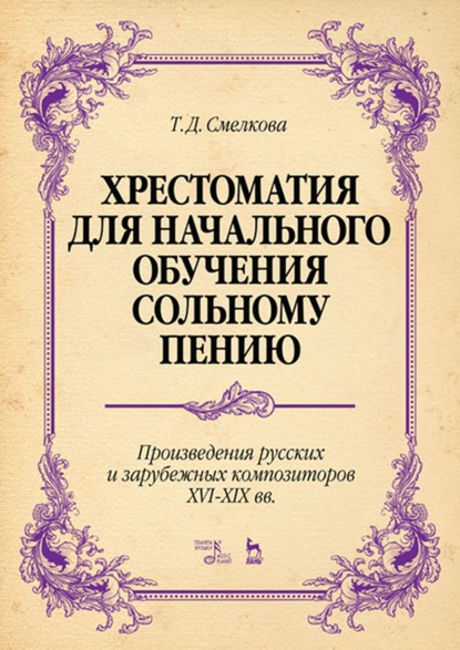 Хрестоматия для начального обучения сольному пению. Произведения русских и зарубежных композиторов XVI–XIX вв. - Т. Д. Смелкова