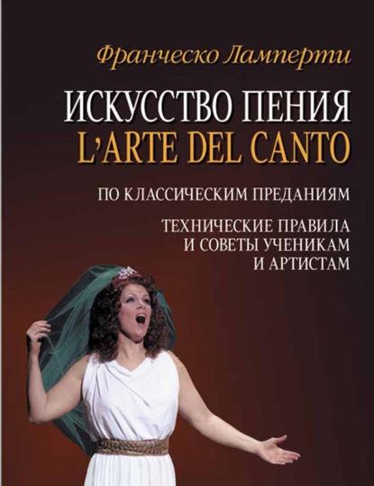 Искусство пения (L'arte del canto). По классическим преданиям. Технические правила и советы ученикам и артистам — Франческо Ламперти