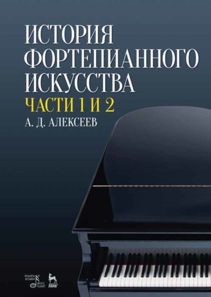 История фортепианного искусства. В 3-х частях. Части 1 и 2 - А. Д. Алексеев