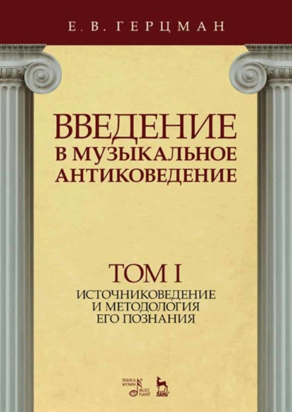 Введение в музыкальное антиковедение. Том I. Источниковедение и методология его познания - Е. В. Герцман