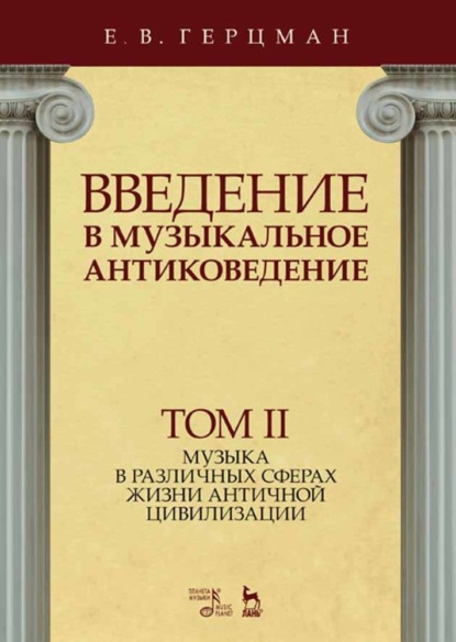 Введение в музыкальное антиковедение. Том II. Музыка в различных сферах жизни античной цивилизации - Е. В. Герцман