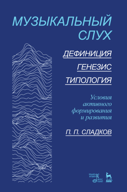 Музыкальный слух. Дефиниция. Генезис. Типология. Условия активного формирования и развития - П. П. Сладков