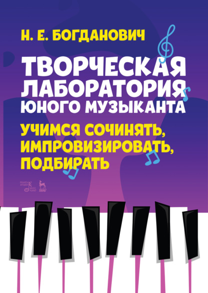 Творческая лаборатория юного музыканта. Учимся сочинять, импровизировать, подбирать - Н. Е. Богданович