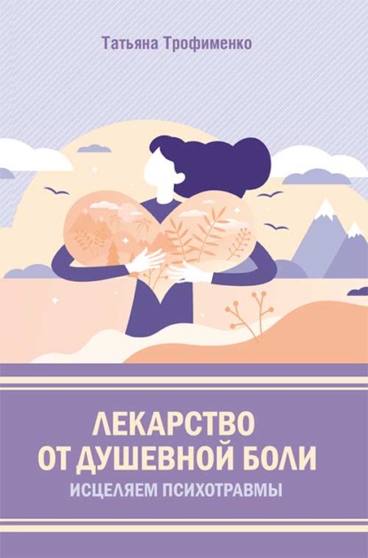 Лекарство от душевной боли. Исцеляем психотравмы — Татьяна Трофименко