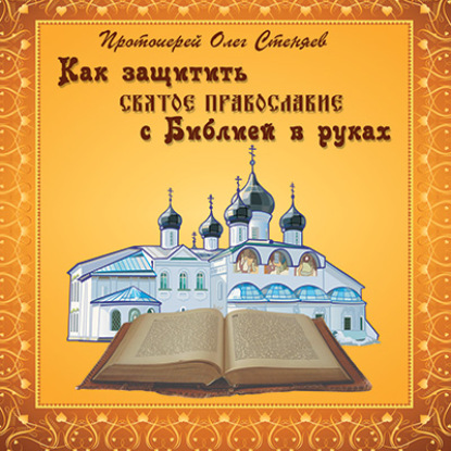 Как защитить Святое Православие с Библией в руках - протоиерей Олег Стеняев