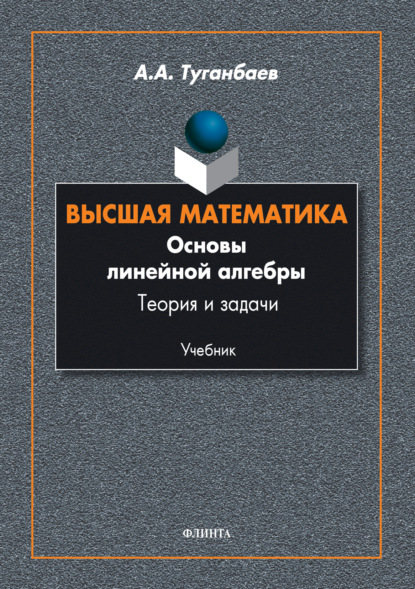 Высшая математика. Основы линейной алгебры. Теория и задачи - А. А. Туганбаев