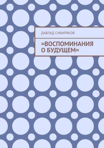 =Воспоминания о будущем= - Давлад Сибиряков