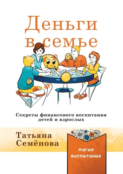 Деньги в семье. Секреты финансового воспитания детей и взрослых - Татьяна Семенова