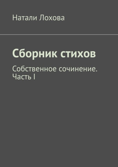 Сборник стихов. Собственное сочинение. Часть I - Натали Лохова