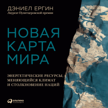 Новая карта мира. Энергетические ресурсы, меняющийся климат и столкновение наций - Дэниел Ергин