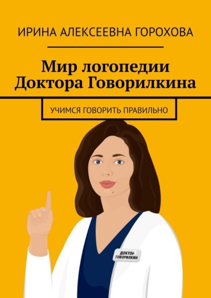 Мир логопедии Доктора Говорилкина. Учимся говорить правильно — Ирина Алексеевна Горохова