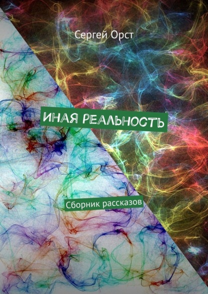 Иная реальность. Сборник рассказов - Сергей Орст