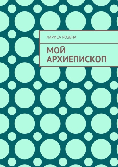 Мой архиепископ — Лариса Розена