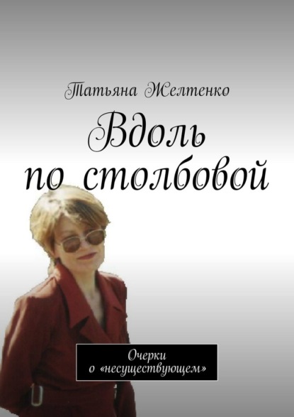 Вдоль по столбовой. Очерки о «несуществующем» - Татьяна Желтенко