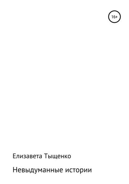 Невыдуманные истории. Сборник рассказов - Елизавета Владимировна Тыщенко