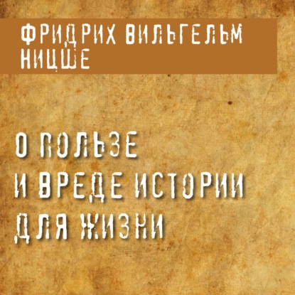 О пользе и вреде истории для жизни — Фридрих Вильгельм Ницше