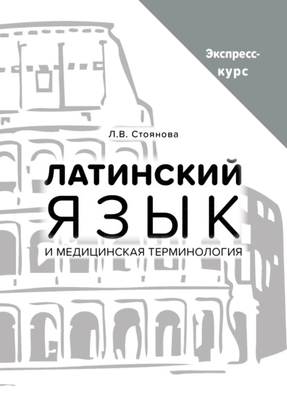 Латинский язык и медицинская терминология. Экспресс-курс - Л. В. Стоянова