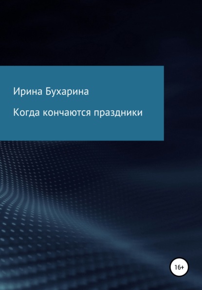 Когда кончаются праздники - Ирина Анатольевна Бухарина