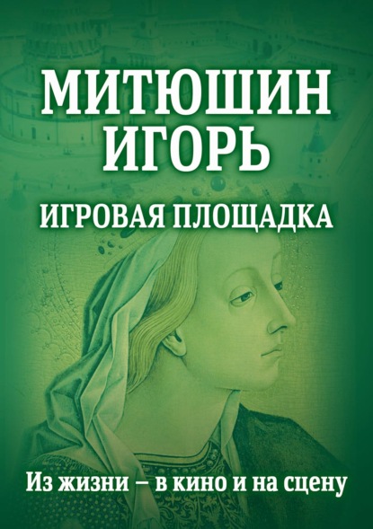 Митюшин Игорь. Игровая площадка. Из жизни – в кино и на сцену - Группа авторов