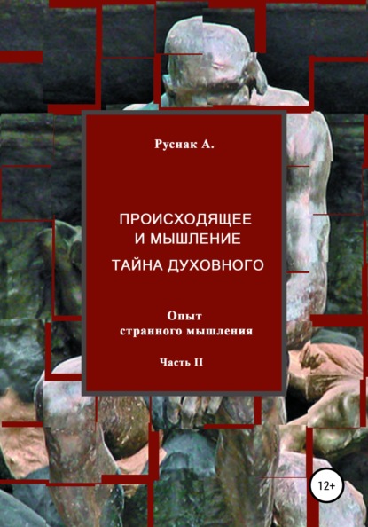 Происходящее и мышление, тайна духовного. Опыт странного мышления. Часть II — А. Руснак