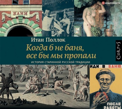 Когда б не баня, все бы мы пропали. История старинной русской традиции — Итан Поллок