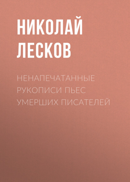 Ненапечатанные рукописи пьес умерших писателей - Николай Лесков