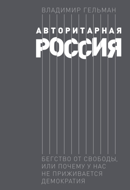 Авторитарная Россия. Бегство от свободы, или Почему у нас не приживается демократия - Владимир Гельман