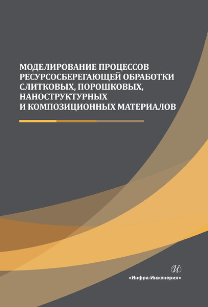 Моделирование процессов ресурсосберегающей обработки слитковых, порошковых, наноструктурных и композиционных материалов - Коллектив авторов