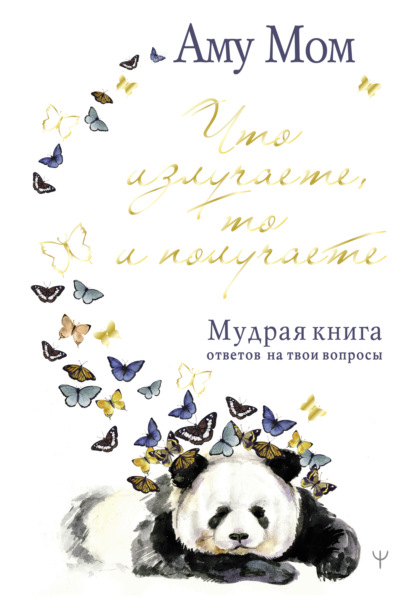 Что излучаете, то и получаете. Мудрая книга ответов на твои вопросы - Аму Мом