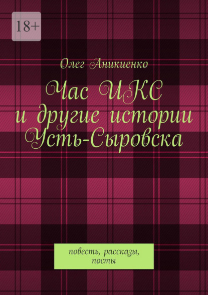 Час ИКС и другие истории Усть-Сыровска. Повесть, рассказы, посты - Олег Аникиенко