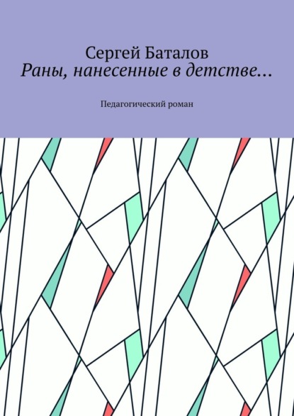 Раны, нанесенные в детстве… Педагогический роман - Сергей Баталов