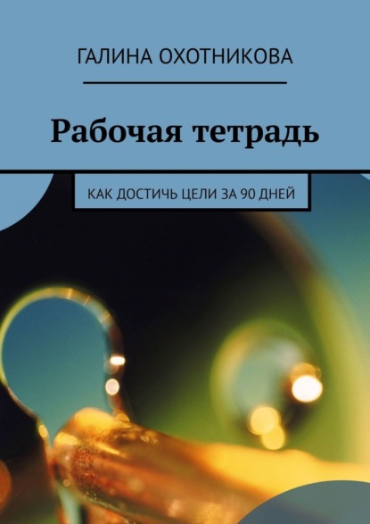 Рабочая тетрадь. Как достичь цели за 90 дней - Галина Охотникова