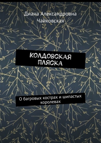 Колдовская пляска. О багровых кострах и шипастых королевах - Диана Александровна Чайковская