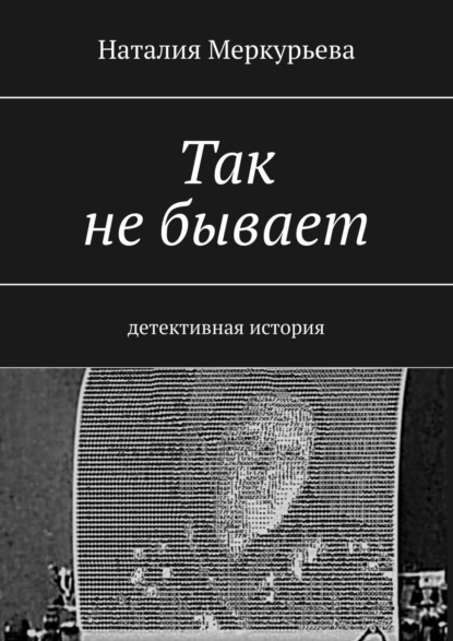 Так не бывает. Детективная история - Наталия Меркурьева