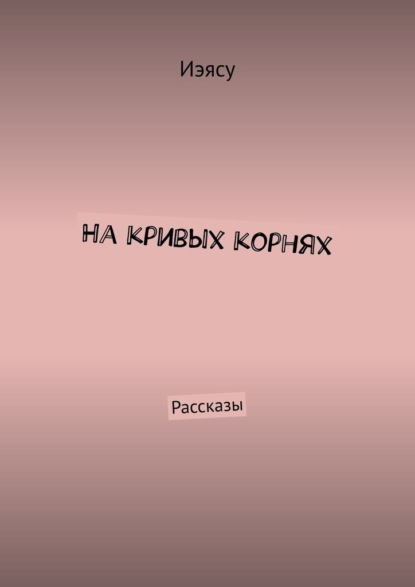 На кривых корнях. Рассказы - Иэясу