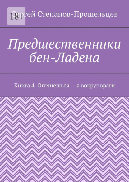 Предшественники бен-Ладена. Книга 4. Оглянешься – а вокруг враги - Сергей Павлович Степанов-Прошельцев