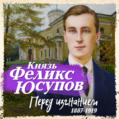 Перед изгнанием. 1887-1919 - Феликс Юсупов