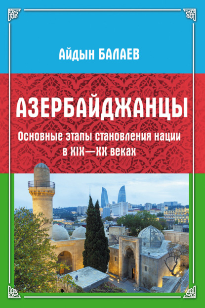 Азербайджанцы. Основные этапы становления нации в XIX—XX веках - Айдын Балаев