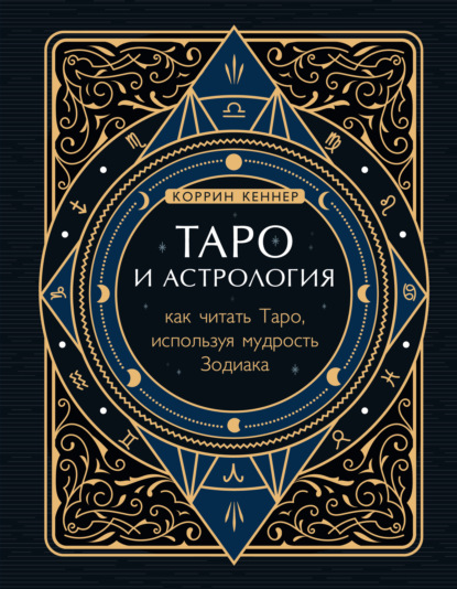 Таро и астрология. Как читать Таро, используя мудрость Зодиака - Коррина Кеннер