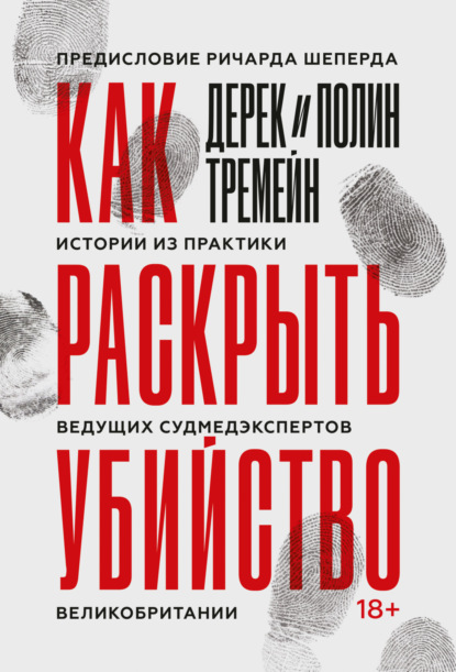 Как раскрыть убийство. Истории из практики ведущих судмедэкспертов Великобритании - Дерек Тремейн