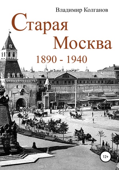 Старая Москва: 1890–1940 годы — Владимир Алексеевич Колганов