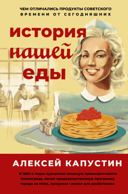 История нашей еды. Чем отличались продукты советского времени от сегодняшних — Алексей Капустин