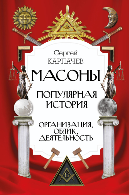 Масоны. Популярная история: организация, облик, деятельность - Сергей Павлович Карпачев