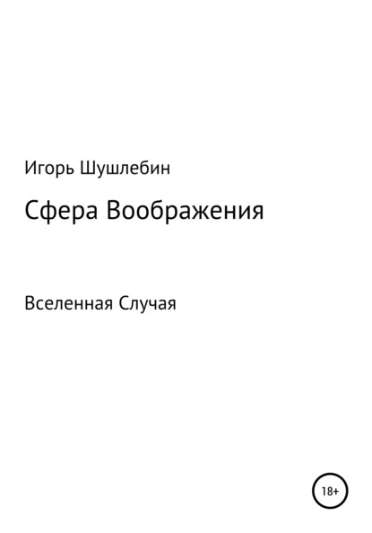 Сфера Воображения. Вселенная Случая - Игорь Михайлович Шушлебин