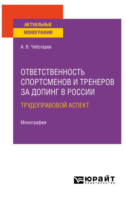 Ответственность спортсменов и тренеров за допинг в России: трудоправовой аспект. Монография - Александр Викторович Чеботарев