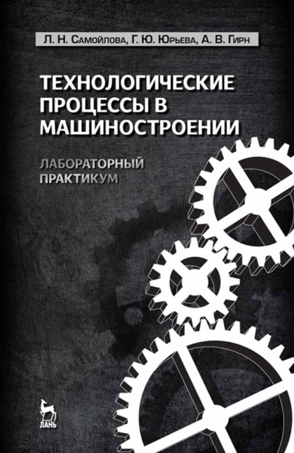 Технологические процессы в машиностроении. Лабораторный практикум - Л. Н. Самойлова