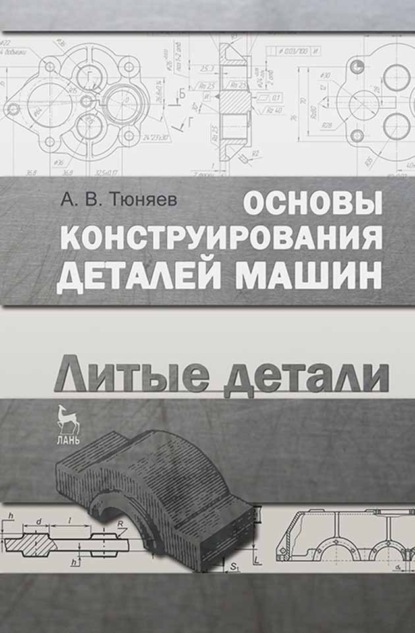 Основы конструирования деталей машин. Литые детали - А. В. Тюняев