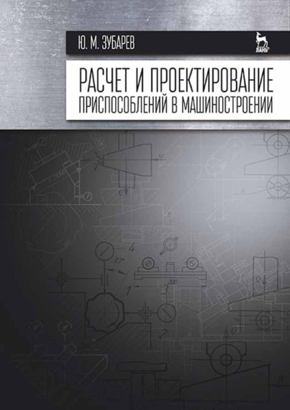 Расчет и проектирование приспособлений в машиностроении - Ю. М. Зубарев