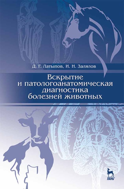 Вскрытие и патологоанатомическая диагностика болезней животных - Д. Г. Латыпов